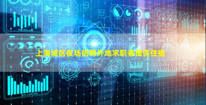 上海城区夜场招聘外地求职者提供住宿